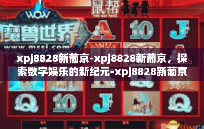 xpj8828新葡京-xpj8828新葡京，探索数字娱乐的新纪元-xpj8828新葡京