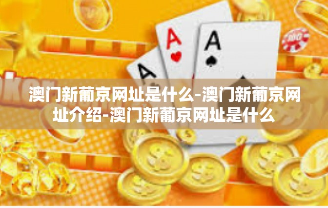 澳门新葡京网址是什么-澳门新葡京网址介绍-澳门新葡京网址是什么