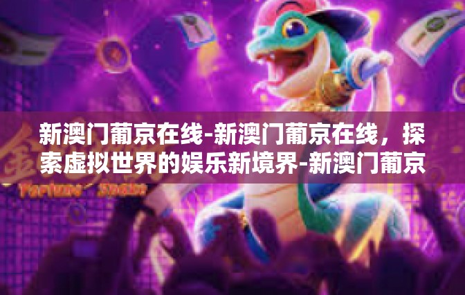 新澳门葡京在线-新澳门葡京在线，探索虚拟世界的娱乐新境界-新澳门葡京在线
