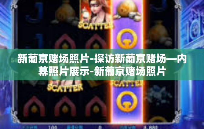 新葡京赌场照片-探访新葡京赌场—内幕照片展示-新葡京赌场照片