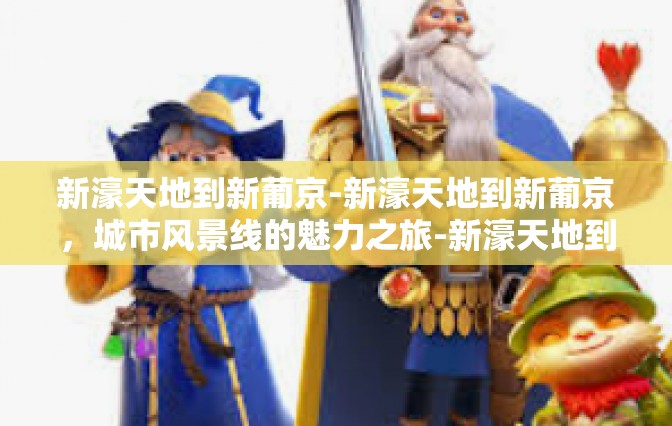 新濠天地到新葡京-新濠天地到新葡京，城市风景线的魅力之旅-新濠天地到新葡京
