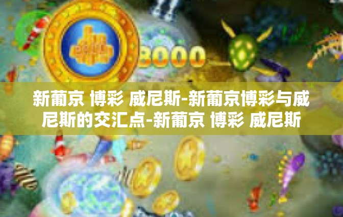 新葡京 博彩 威尼斯-新葡京博彩与威尼斯的交汇点-新葡京 博彩 威尼斯