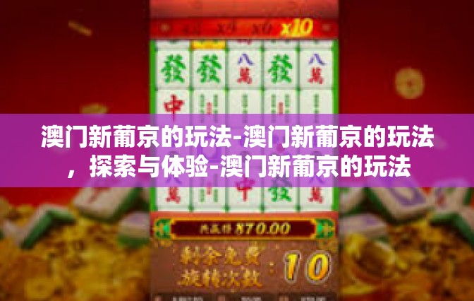 澳门新葡京的玩法-澳门新葡京的玩法,探索与体验-澳门新葡京的玩法 澳门新葡京的玩法-澳门新葡京的玩法,探索与体验-澳门新葡京的玩法