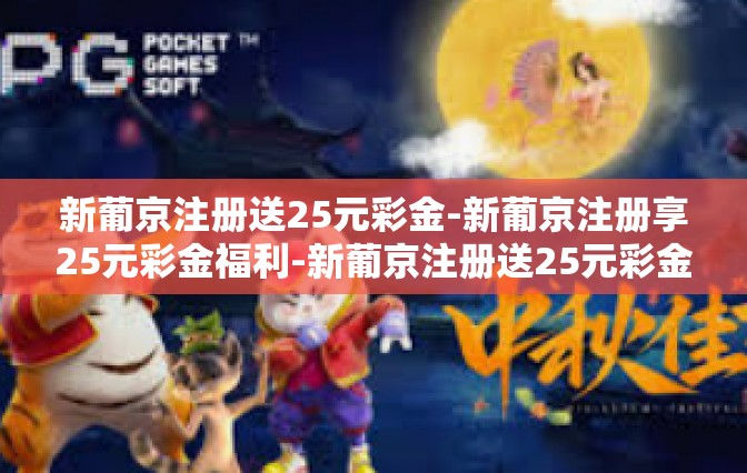新葡京注册送25元彩金-新葡京注册享25元彩金福利-新葡京注册送25元彩金