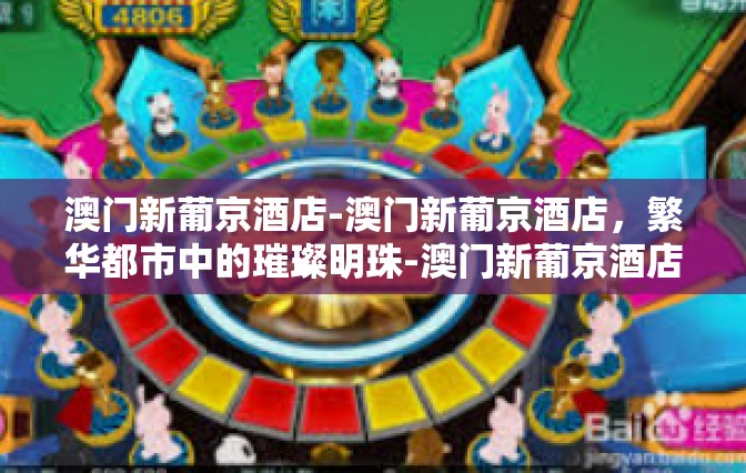 澳门新葡京酒店-澳门新葡京酒店，繁华都市中的璀璨明珠-澳门新葡京酒店