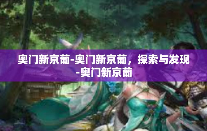 奥门新京葡-奥门新京葡，探索与发现-奥门新京葡