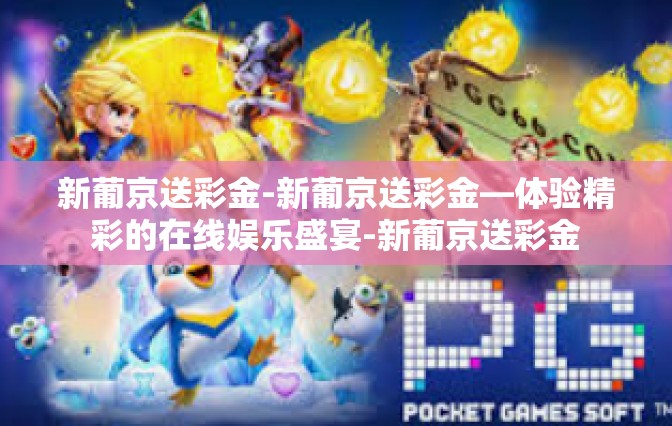 新葡京送彩金-新葡京送彩金—体验精彩的在线娱乐盛宴-新葡京送彩金