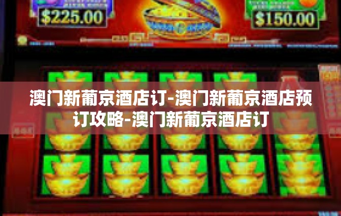 澳门新葡京酒店订-澳门新葡京酒店预订攻略-澳门新葡京酒店订