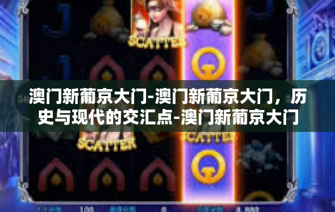 澳门新葡京大门-澳门新葡京大门，历史与现代的交汇点-澳门新葡京大门