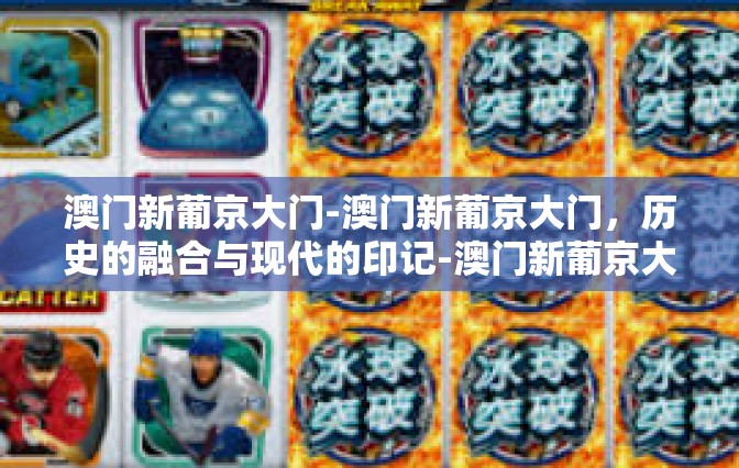 澳门新葡京大门-澳门新葡京大门，历史的融合与现代的印记-澳门新葡京大门