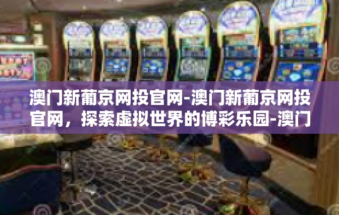 澳门新葡京网投官网-澳门新葡京网投官网，探索虚拟世界的博彩乐园-澳门新葡京网投官网