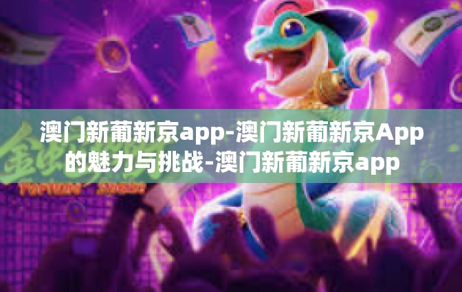 澳门新葡新京app-澳门新葡新京App的魅力与挑战-澳门新葡新京app