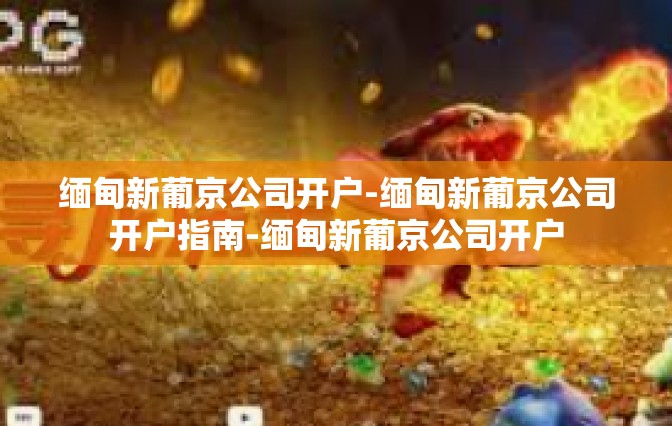 缅甸新葡京公司开户-缅甸新葡京公司开户指南-缅甸新葡京公司开户