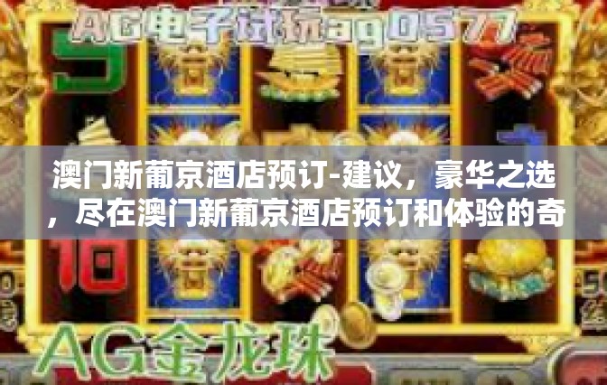 澳门新葡京酒店预订-建议，豪华之选，尽在澳门新葡京酒店预订和体验的奇思妙想 在此之前也要深入地探访澳门这座魅力之城✨澳门新葡京酒店预订