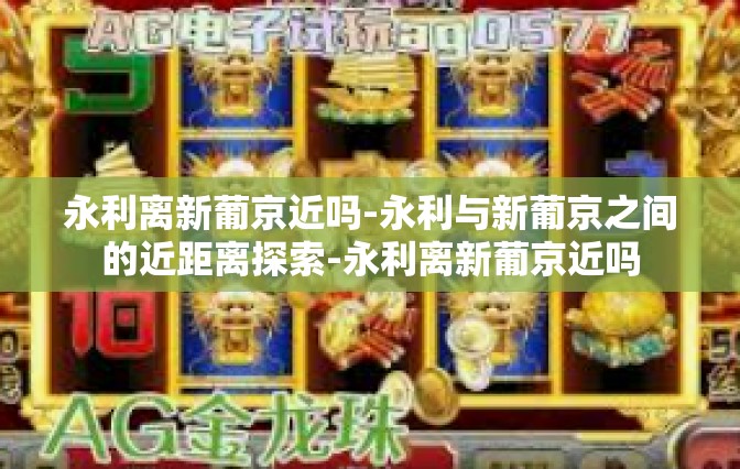 永利离新葡京近吗-永利与新葡京之间的近距离探索-永利离新葡京近吗