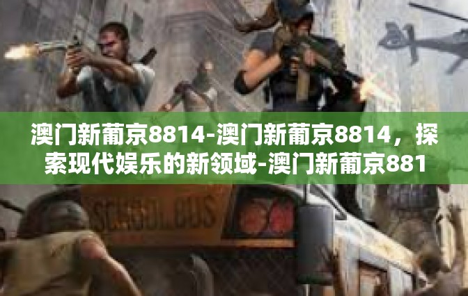 澳门新葡京8814-澳门新葡京8814，探索现代娱乐的新领域-澳门新葡京8814