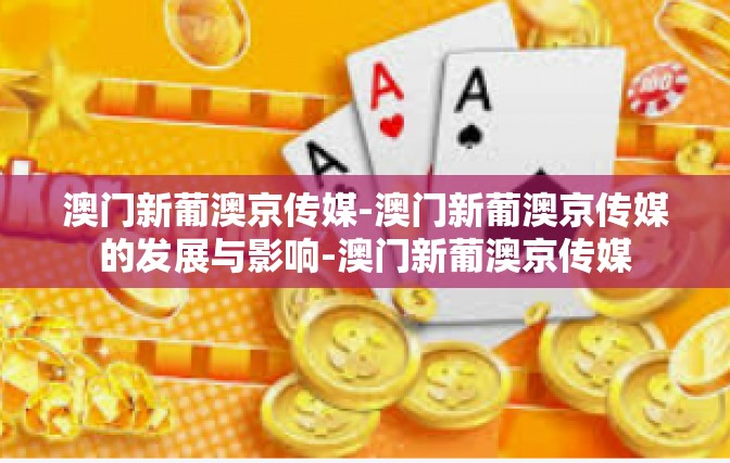 澳门新葡澳京传媒-澳门新葡澳京传媒的发展与影响-澳门新葡澳京传媒 澳门新葡澳京传媒-澳门新葡澳京传媒的发展与影响-澳门新葡澳京传媒