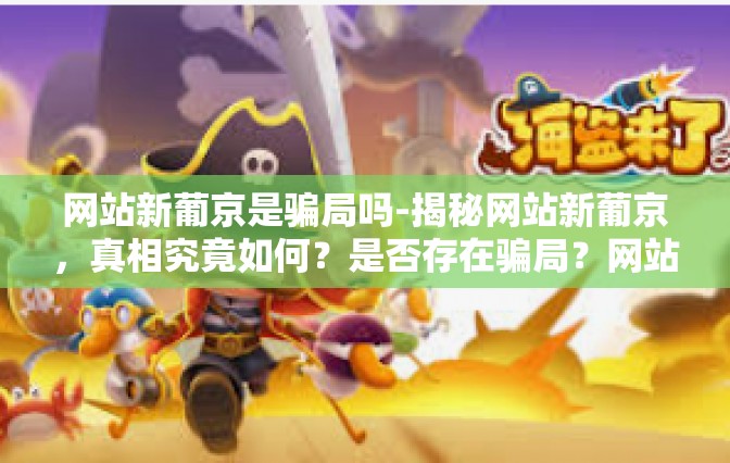 网站新葡京是骗局吗-揭秘网站新葡京，真相究竟如何？是否存在骗局？网站新葡京是骗局吗