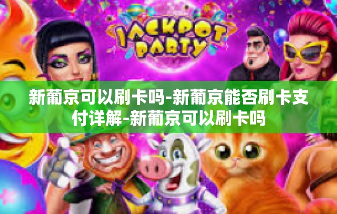 新葡京可以刷卡吗-新葡京能否刷卡支付详解-新葡京可以刷卡吗