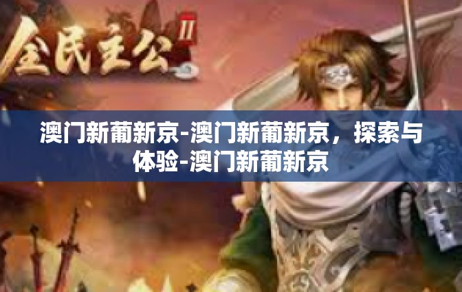 澳门新葡新京-澳门新葡新京，探索与体验-澳门新葡新京