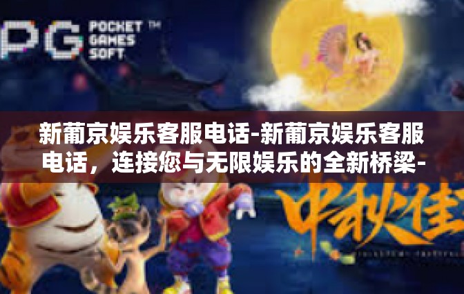 新葡京娱乐客服电话-新葡京娱乐客服电话,连接您与无限娱乐的全新桥梁-新葡京娱乐客服电话 新葡京娱乐客服电话-新葡京娱乐客服电话,连接您与无限娱乐的全新桥梁-新葡京娱乐客服电话