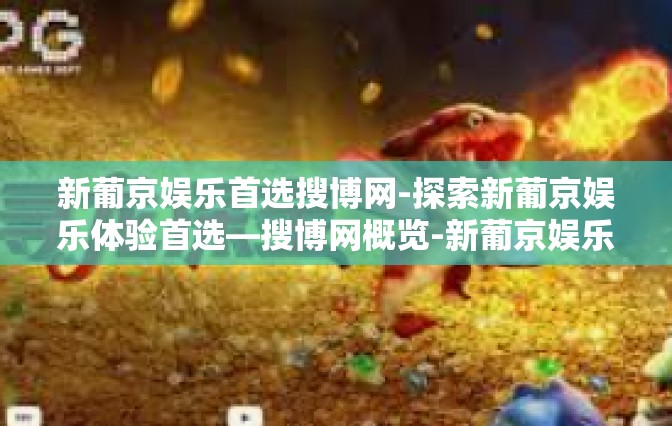 新葡京娱乐首选搜博网-探索新葡京娱乐体验首选—搜博网概览-新葡京娱乐首选搜博网