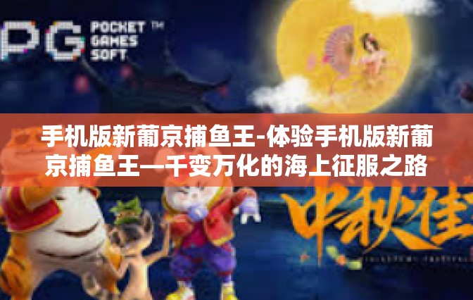 手机版新葡京捕鱼王-体验手机版新葡京捕鱼王—千变万化的海上征服之路-手机版新葡京捕鱼王 手机版新葡京捕鱼王-体验手机版新葡京捕鱼王—千变万化的海上征服之路-手机版新葡京捕鱼王