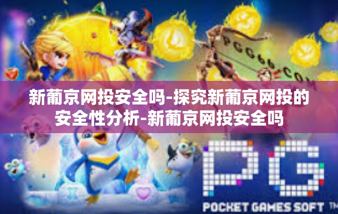 新葡京网投安全吗-探究新葡京网投的安全性分析-新葡京网投安全吗