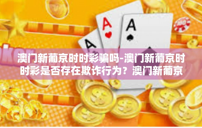 澳门新葡京时时彩骗吗-澳门新葡京时时彩是否存在欺诈行为？澳门新葡京时时彩骗吗