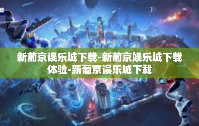 新葡京误乐城下载-新葡京娱乐城下载体验-新葡京误乐城下载