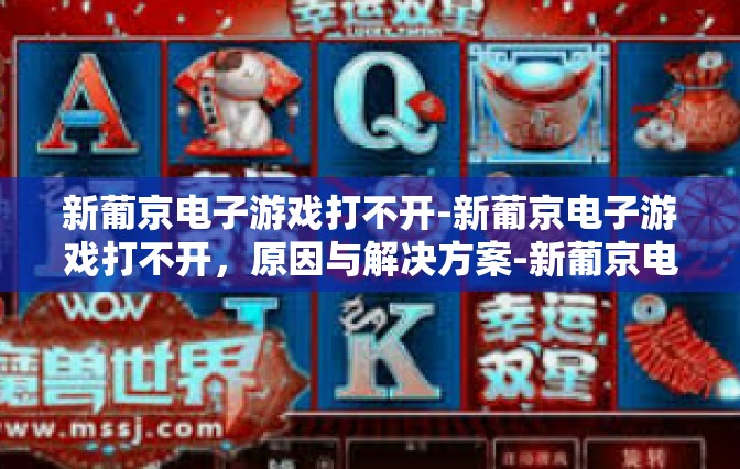 新葡京电子游戏打不开-新葡京电子游戏打不开，原因与解决方案-新葡京电子游戏打不开