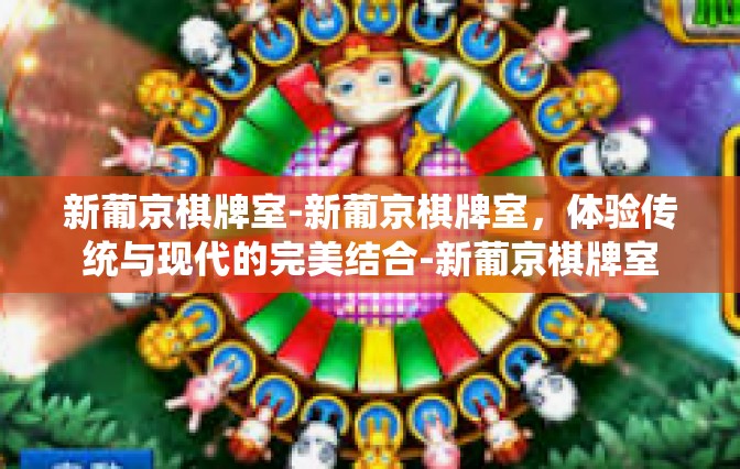 新葡京棋牌室-新葡京棋牌室，体验传统与现代的完美结合-新葡京棋牌室