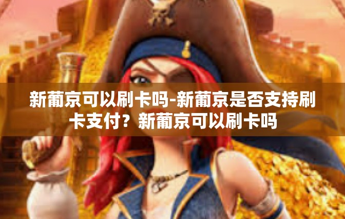 新葡京可以刷卡吗-新葡京是否支持刷卡支付？新葡京可以刷卡吗