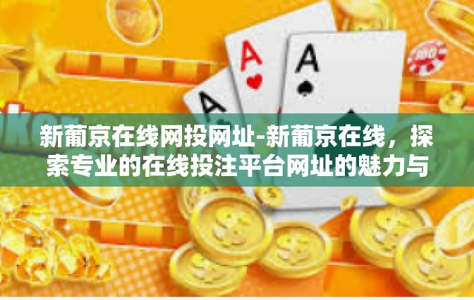 新葡京在线网投网址-新葡京在线，探索专业的在线投注平台网址的魅力与潜力-新葡京在线网投网址