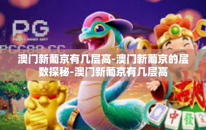 澳门新葡京有几层高-澳门新葡京的层数探秘-澳门新葡京有几层高
