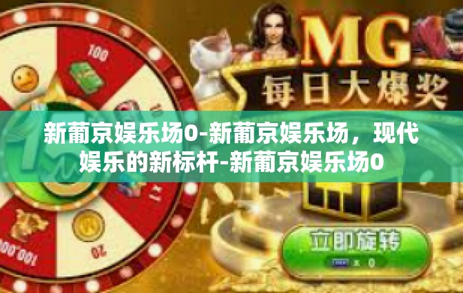新葡京娱乐场0-新葡京娱乐场，现代娱乐的新标杆-新葡京娱乐场0