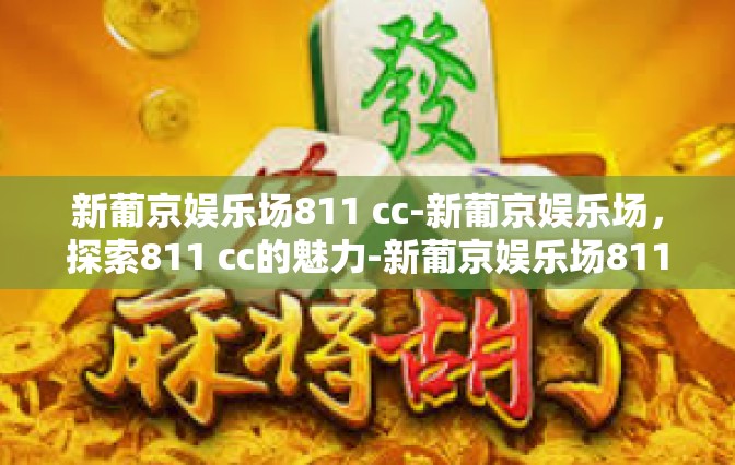 新葡京娱乐场811 cc-新葡京娱乐场，探索811 cc的魅力-新葡京娱乐场811 cc