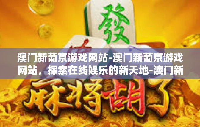 澳门新葡京游戏网站-澳门新葡京游戏网站,探索在线娱乐的新天地-澳门新葡京游戏网站 澳门新葡京游戏网站-澳门新葡京游戏网站,探索在线娱乐的新天地-澳门新葡京游戏网站
