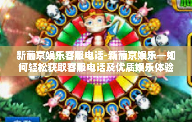 新葡京娱乐客服电话-新葡京娱乐—如何轻松获取客服电话及优质娱乐体验-新葡京娱乐客服电话