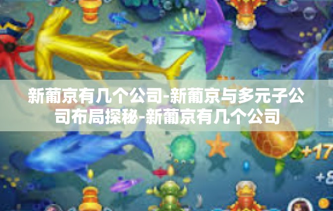 新葡京有几个公司-新葡京与多元子公司布局探秘-新葡京有几个公司