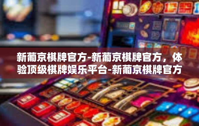 新葡京棋牌官方-新葡京棋牌官方，体验顶级棋牌娱乐平台-新葡京棋牌官方