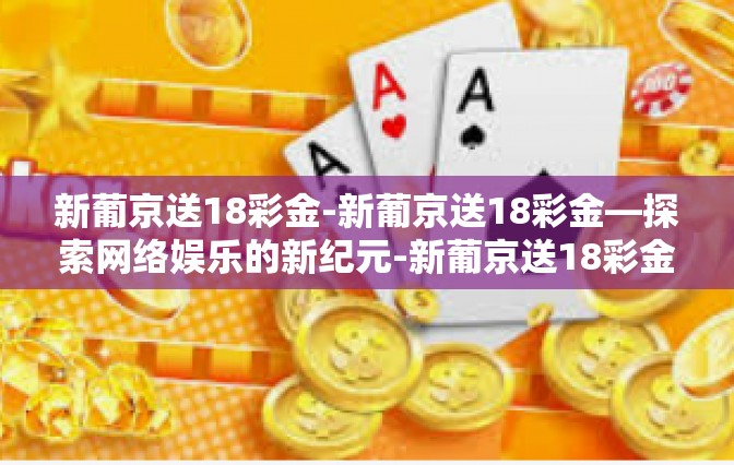 新葡京送18彩金-新葡京送18彩金—探索网络娱乐的新纪元-新葡京送18彩金