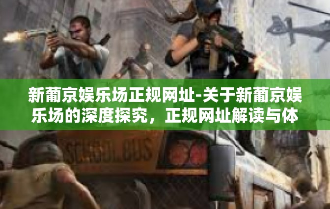 新葡京娱乐场正规网址-关于新葡京娱乐场的深度探究，正规网址解读与体验-新葡京娱乐场正规网址